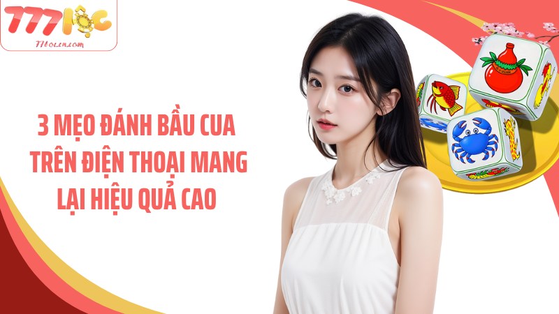 3 mẹo đánh bầu cua trên điện thoại mang lại hiệu quả cao
