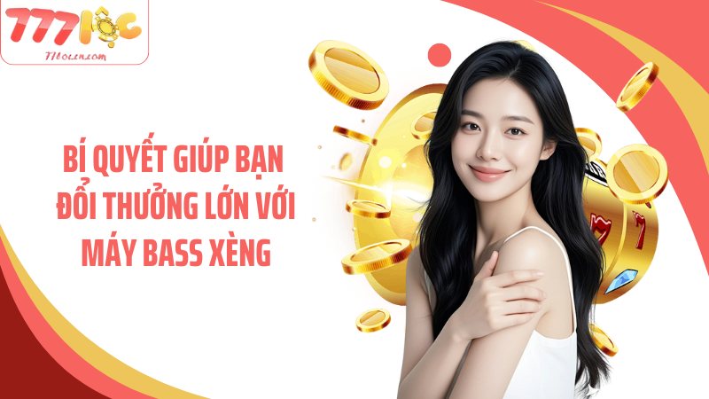 Bí quyết giúp bạn đổi thưởng lớn với máy bass xèng