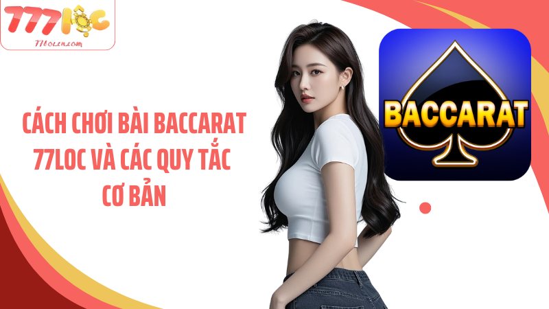 Cách chơi bài baccarat 77Loc và các quy tắc cơ bản