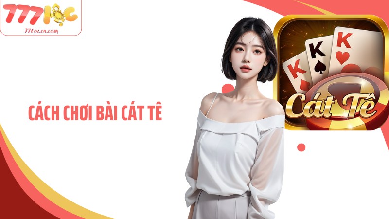 Cách Chơi Bài Cát Tê Dễ Hiểu, Chuẩn Xác Cho Newbie Tại 77Loc