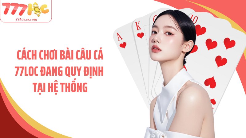 Cách chơi bài câu cá 77Loc đang quy định tại hệ thống