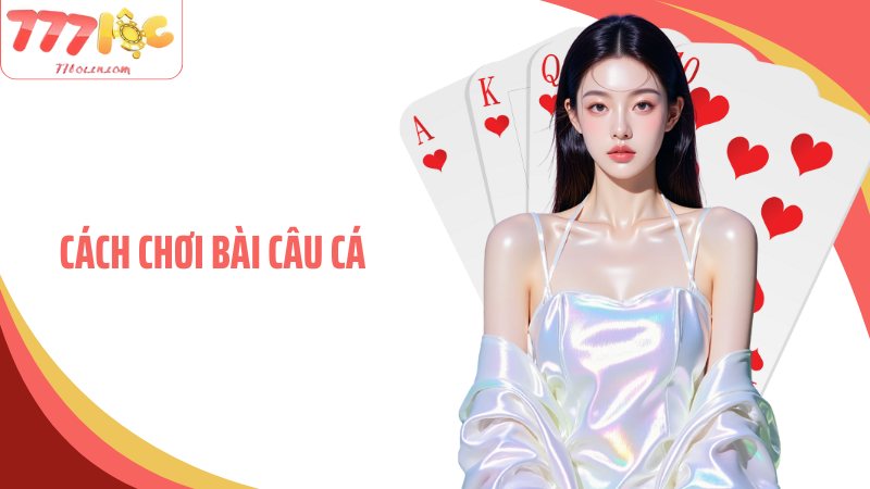 Cách Chơi Bài Câu Cá 77Loc Và Kinh Nghiệm Theo Chuyên Gia
