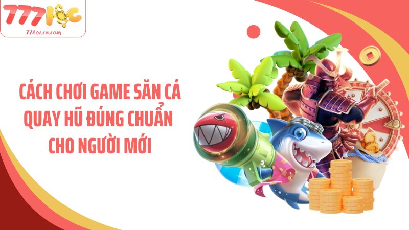 Cách chơi game săn cá quay hũ đúng chuẩn cho người mới