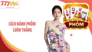Cách Đánh Phỏm Luôn Thắng Với Nhiều Mẹo Hay Từ 77Loc