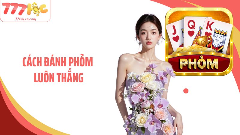 Cách Đánh Phỏm Luôn Thắng Với Nhiều Mẹo Hay Từ 77Loc
