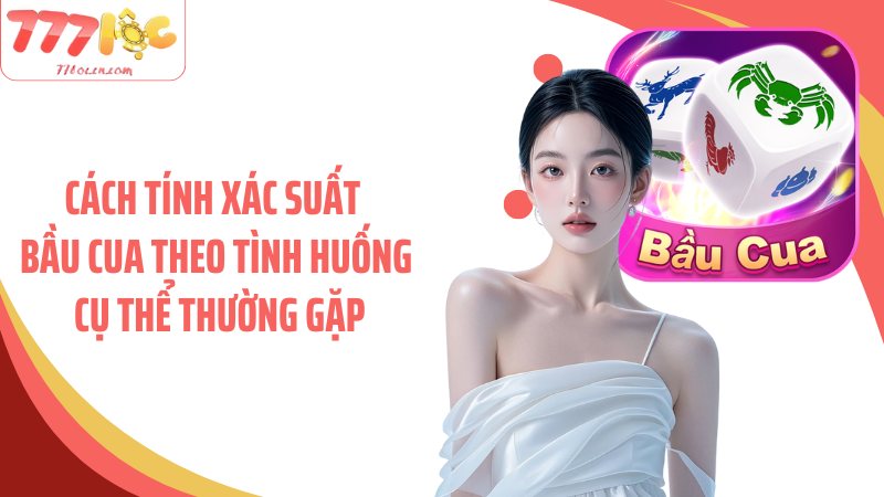 Cách tính xác suất bầu cua theo tình huống cụ thể thường gặp