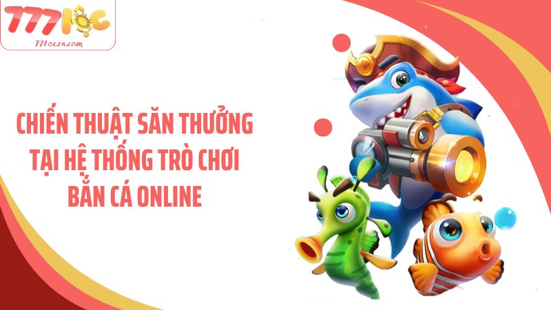 Chiến thuật săn thưởng tại hệ thống trò chơi bắn cá online