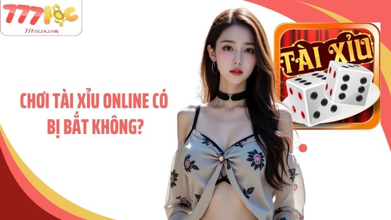 Chơi Tài Xỉu Online Có Bị Bắt Không Tại Nhà Cái Uy Tín 77Loc