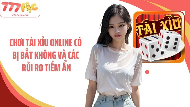 Chơi tài xỉu online có bị bắt không và các rủi ro tiềm ẩn