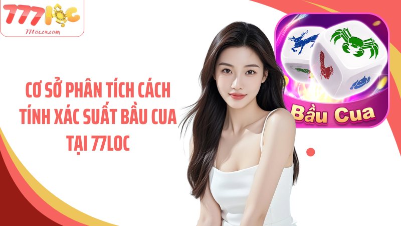 Cơ sở phân tích cách tính xác suất bầu cua tại 77Loc