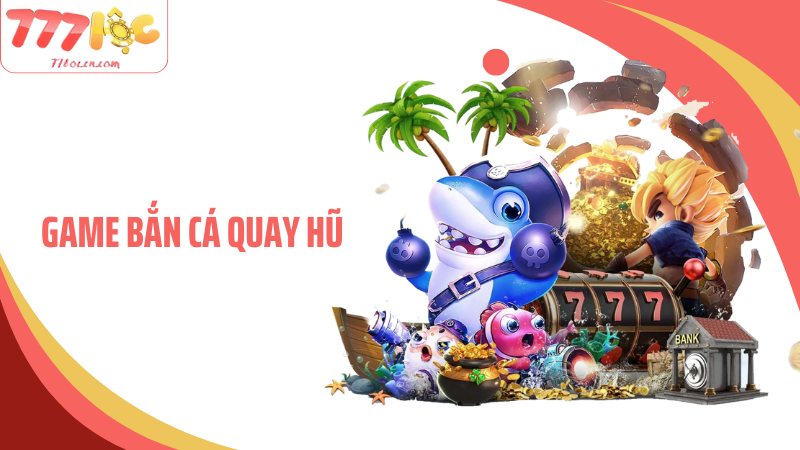 Game Bắn Cá Quay Hũ Cực Chất Lượng Tại Nhà Cái 77Loc Uy Tín