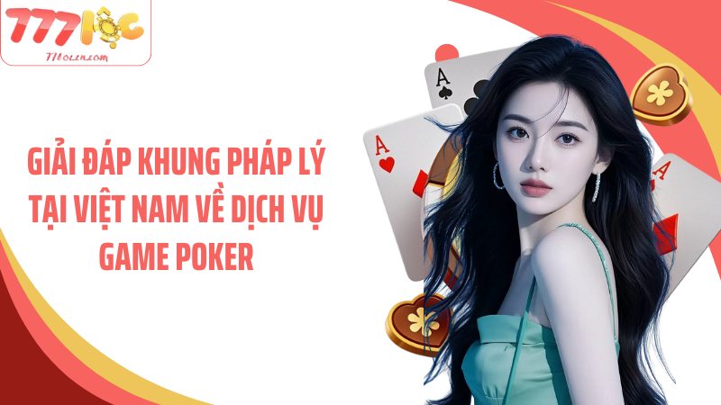 Giải đáp khung pháp lý tại Việt Nam về dịch vụ game poker