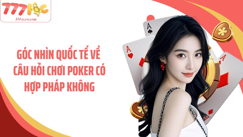 Góc nhìn quốc tế về câu hỏi chơi poker có hợp pháp không
