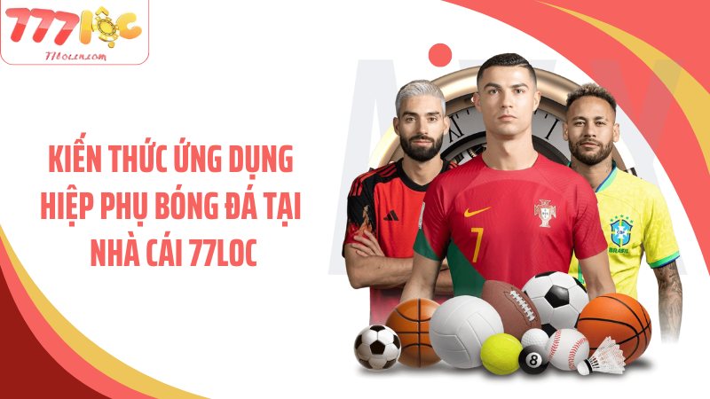 Kiến thức ứng dụng hiệp phụ bóng đá tại nhà cái 77Loc