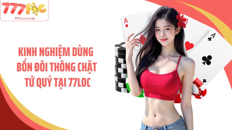 Kinh nghiệm dùng bốn đôi thông chặt tứ quý tại 77Loc