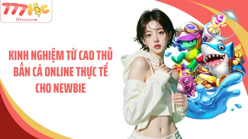 Kinh nghiệm từ cao thủ bắn cá online thực tế cho newbie
