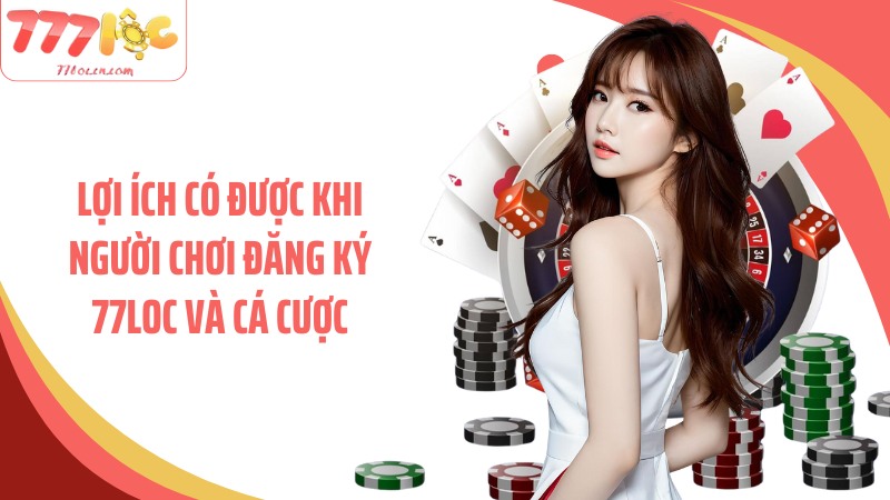 Lợi ích có được khi người chơi đăng ký 77Loc và cá cược