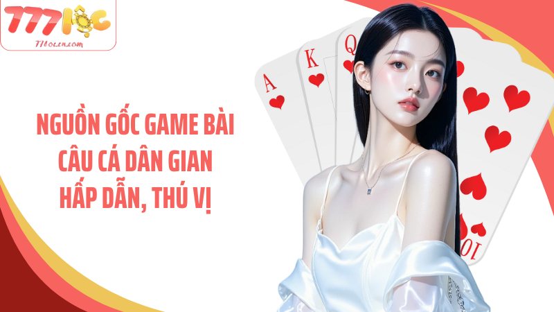 Nguồn gốc game bài câu cá dân gian hấp dẫn, thú vị