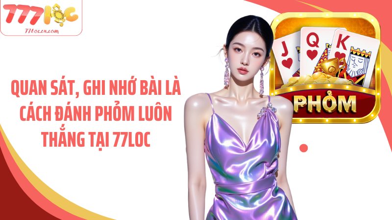 Quan sát, ghi nhớ bài là cách đánh phỏm luôn thắng tại 77Loc