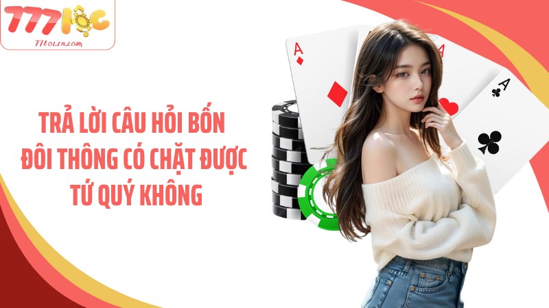 Giải đáp vấn đề bốn đôi thông có chặt được tứ quý không