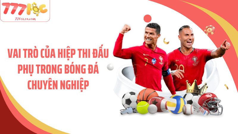 Vai trò của hiệp thi đấu phụ trong bóng đá chuyên nghiệp