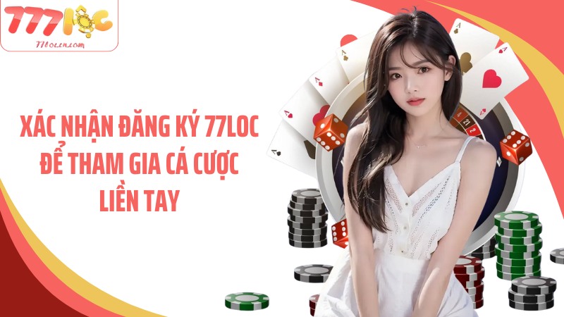 Xác nhận đăng ký 77Loc để tham gia cá cược liền tay