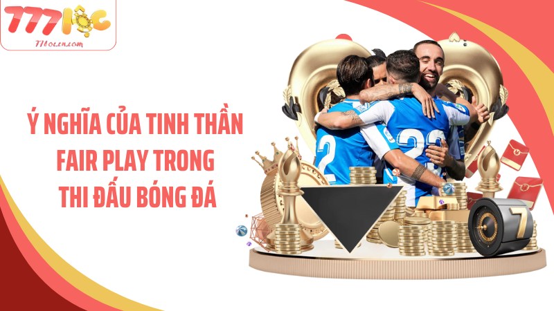 Ý nghĩa của tinh thần fair play là gì trong thi đấu bóng đá